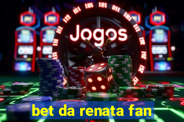 bet da renata fan